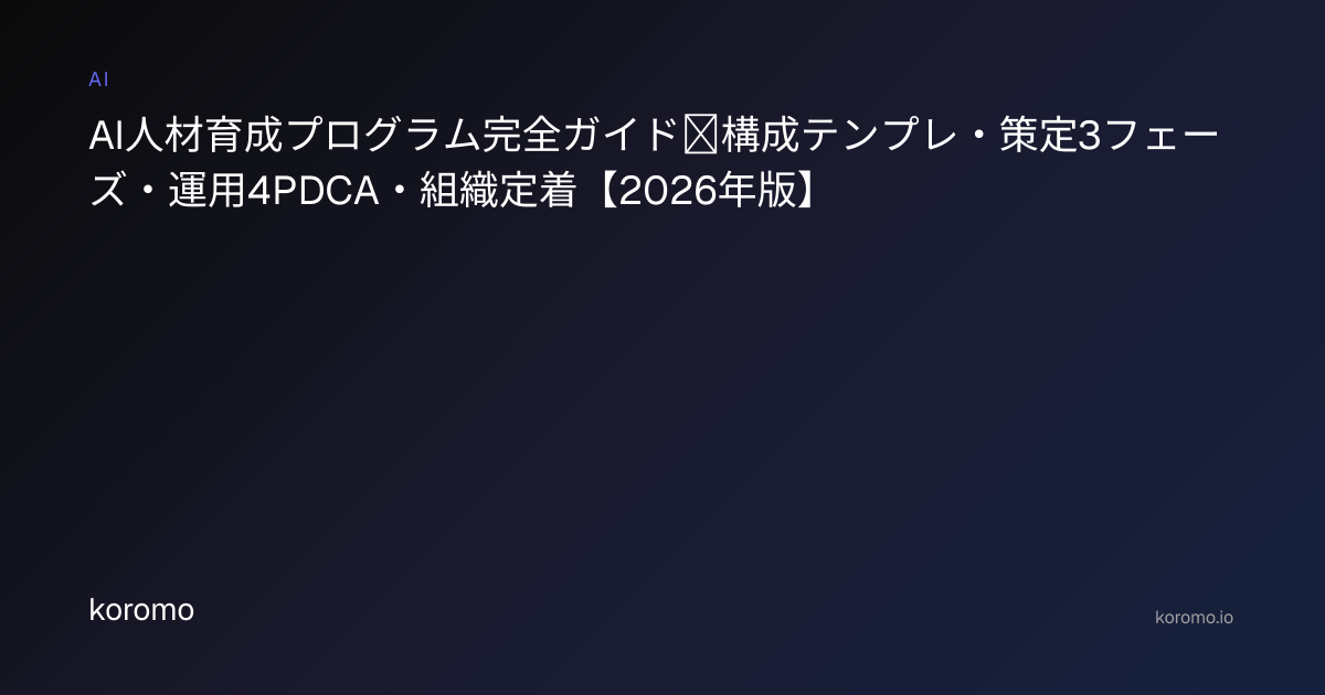 AI人材育成プログラム完全ガイド｜構成テンプレ・策定3フェーズ・運用4PDCA・組織定着【2026年版】 | koromo