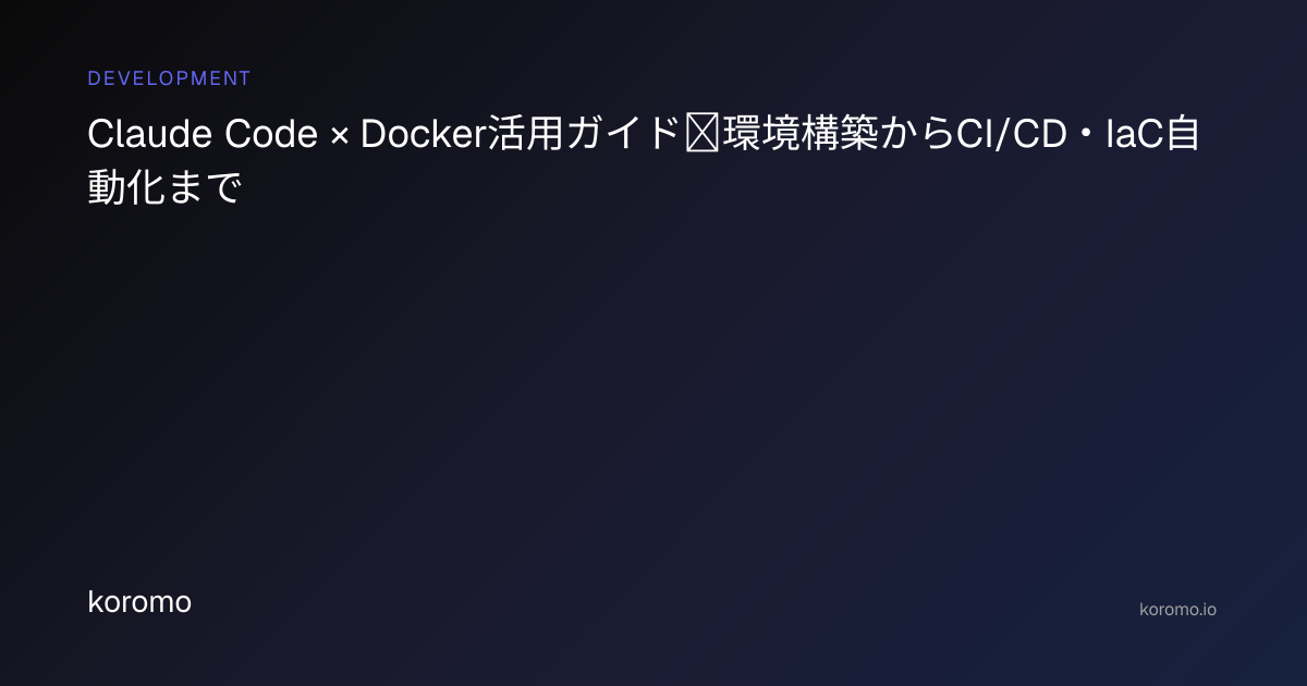 Claude Code × Docker活用ガイド｜環境構築からCI/CD・IaC自動化まで | koromo