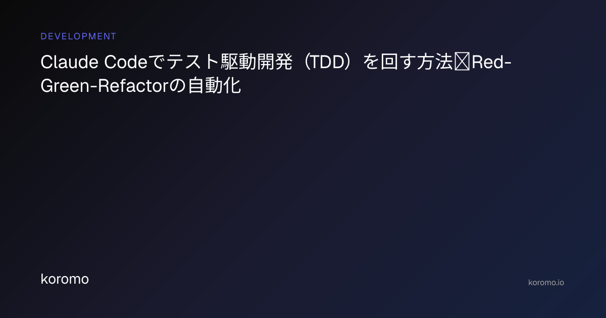 Claude Codeでテスト駆動開発（TDD）を回す方法｜Red-Green-Refactorの自動化 | koromo